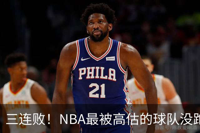 三连败！NBA最被高估的球队没跑了，四大全明星坐镇，3场狂输48分