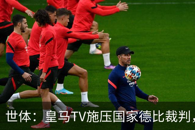世体：皇马TV施压国家德比裁判，称巴萨受到优待而皇马总是受害者