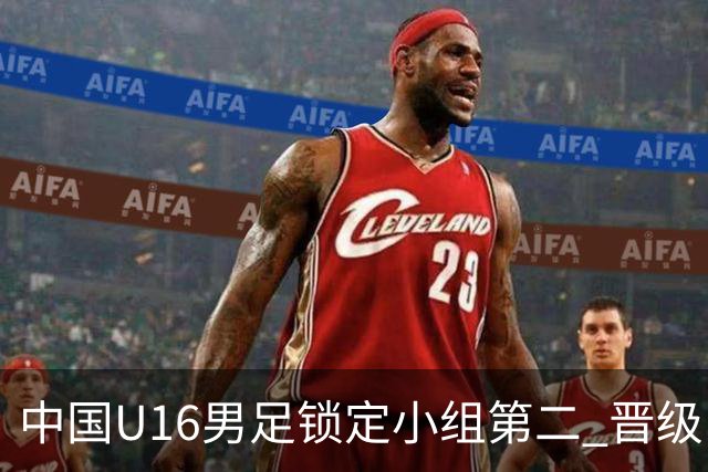 中国U16男足锁定小组第二 晋级U17海湾杯半决赛