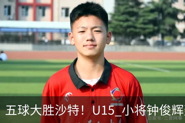 五球大胜沙特！U15 小将钟俊辉轰出帽子戏法