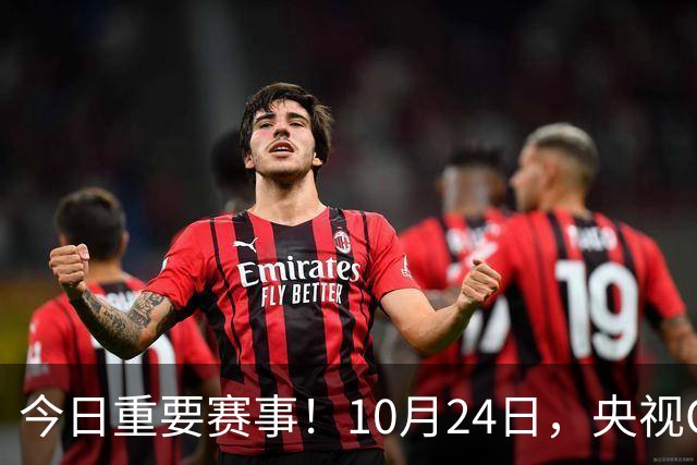 今日重要赛事！10月24日，央视CCTV5直播NBA+中超，CCTV5+节目表