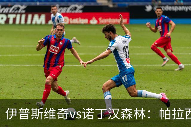 伊普斯维奇vs诺丁汉森林：帕拉西奥斯、弗洛伦蒂诺-路易斯首发，吉布斯-怀特、德拉普出战