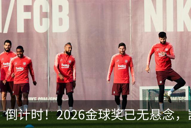 倒计时！2026金球奖已无悬念，凯恩断层领跑，姆巴佩亚马尔陪跑