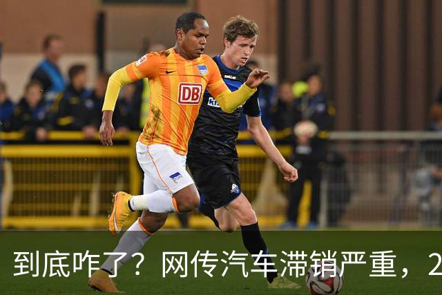 到底咋了？网传汽车滞销严重，270万辆车积压仓库...