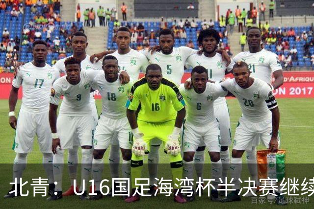 北青：U16国足海湾杯半决赛继续以小打大，对手埃及U17是夺冠热门