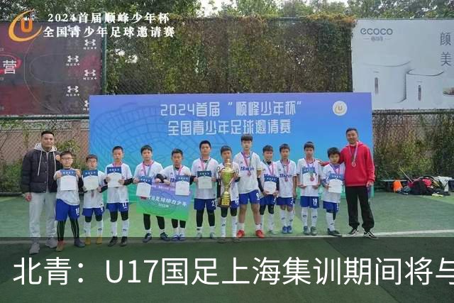 北青：U17国足上海集训期间将与海港U20热身，以敲定主力框架