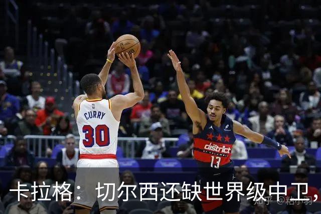 卡拉格：切尔西还缺世界级中卫，拉克鲁瓦提升不了后防上限