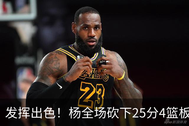 发挥出色！杨全场砍下25分4篮板9助攻