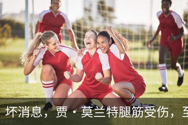 坏消息，贾·莫兰特腿筋受伤，至少缺席一个月