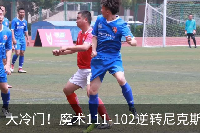 大冷门！魔术111-102逆转尼克斯，送卫冕冠军开季三连败！