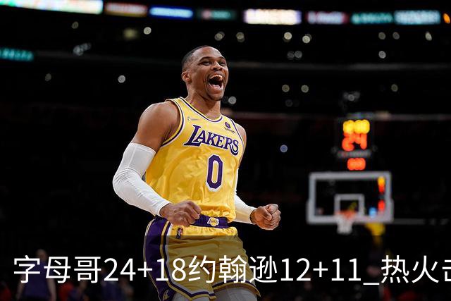 字母哥24+18约翰逊12+11 热火击败老鹰迎赛季首胜