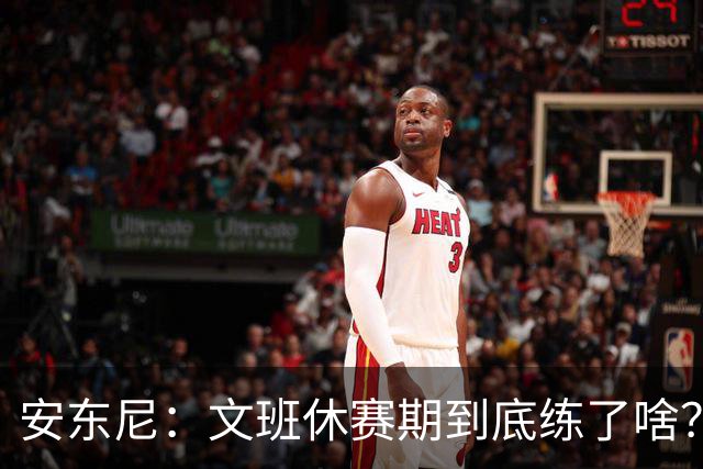 安东尼：文班休赛期到底练了啥？没看到他的技术有任何进步