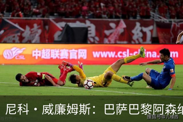 尼科·威廉姆斯：巴萨巴黎阿森纳都找过我，我对所有人说了不