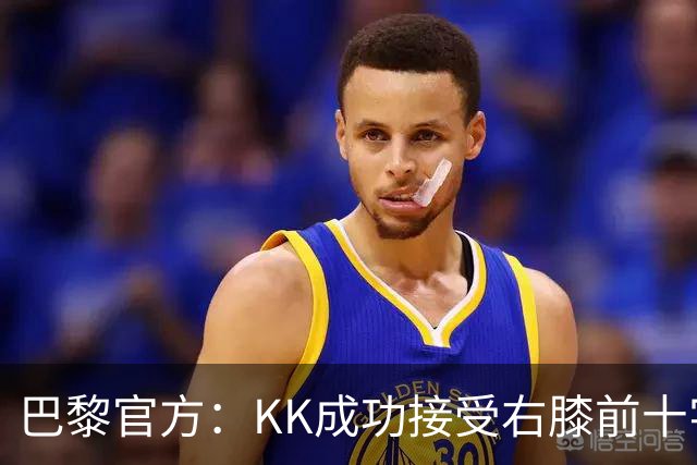 巴黎官方：KK成功接受右膝前十字韧带断裂手术，将开始康复治疗