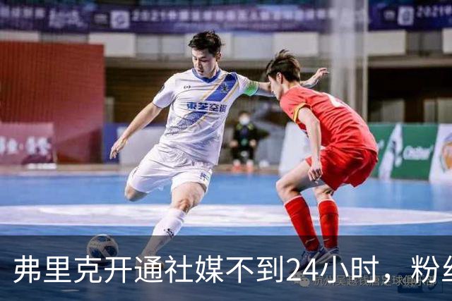 弗里克开通社媒不到24小时，粉丝破95万