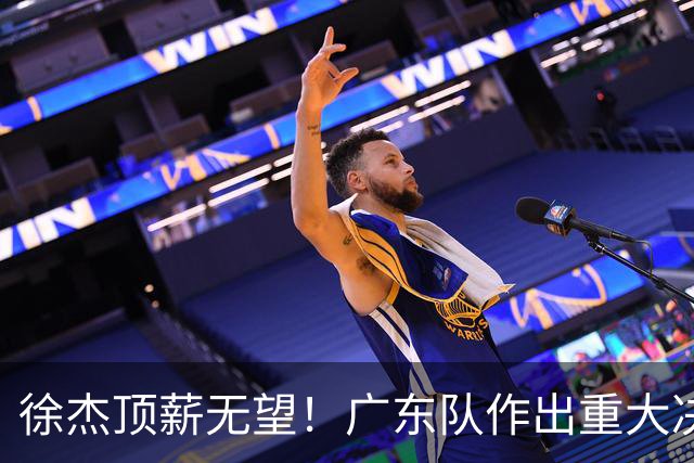 徐杰顶薪无望！广东队作出重大决定，或“1换1”交易林葳？
