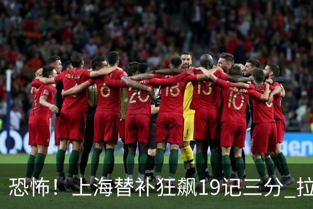 恐怖！上海替补狂飙19记三分 拉塞尔引领三人20+