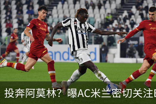 投奔阿莫林？曝AC米兰密切关注B费 5400万便可签下他