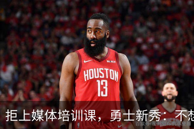 拒上媒体培训课，勇士新秀：不想变成他们那样