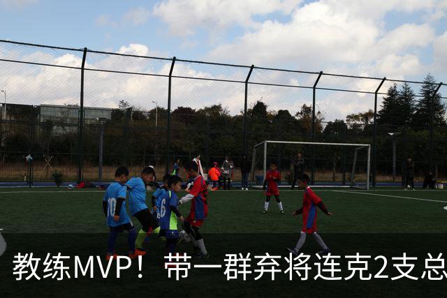 教练MVP！带一群弃将连克2支总冠军球队，球迷：碾压所有国产教练