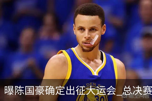 曝陈国豪确定出征大运会 总决赛MVP成广工独苗