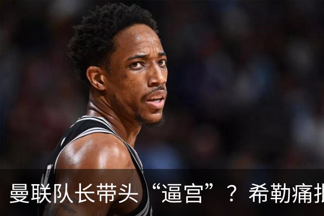 曼联队长带头“逼宫”？希勒痛批B费公开质疑卡里克战术推卸责任