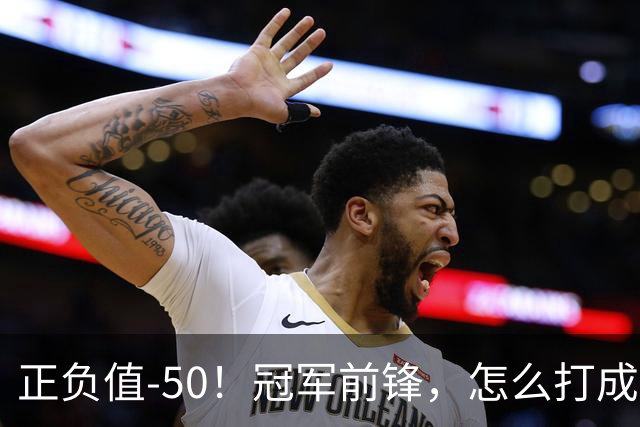 正负值-50！冠军前锋，怎么打成这样了？