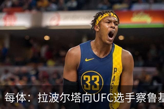 每体：拉波尔塔向UFC选手察鲁基扬赠球衣，也迎接歌手Tyler