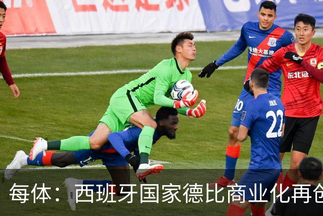 每体：西班牙国家德比商业化再创新高