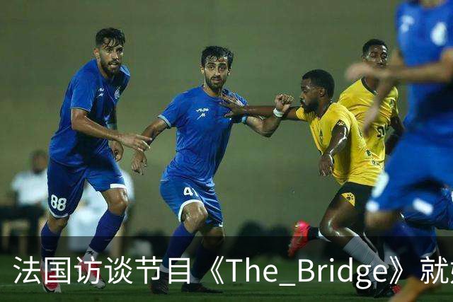 法国访谈节目《The Bridge》就姆巴佩事件道歉：视频系今年4月录制的节目花絮；我们对该视频给中国及世界各地的人们造成的冒犯深表遗憾