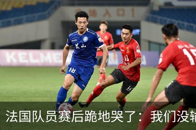 法国队员赛后跪地哭了：我们没输给中国队，我们输给了一个门将