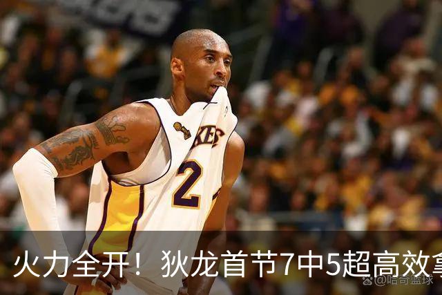 火力全开！狄龙首节7中5超高效拿下12分