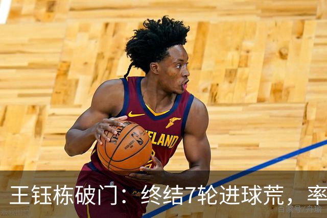 王钰栋破门：终结7轮进球荒，率队成功逆转，终结两连败