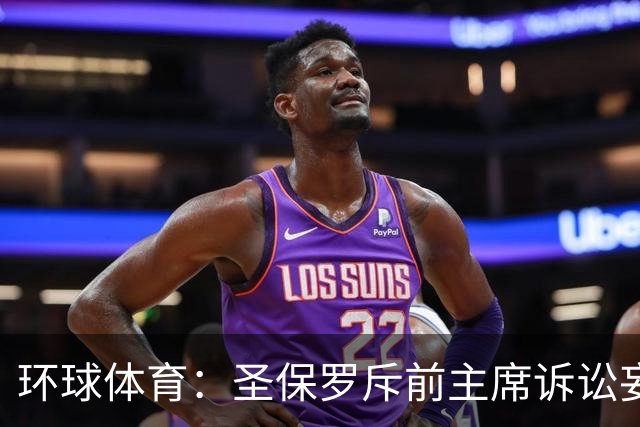 环球体育：圣保罗斥前主席诉讼妄想，指其公卡购买奢侈品