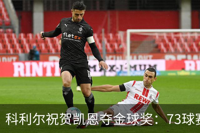 科利尔祝贺凯恩夺金球奖：73球赛季配得上这份认可