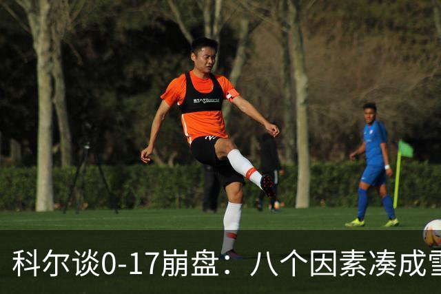 科尔谈0-17崩盘：八个因素凑成雪崩，一个不发生都能赢