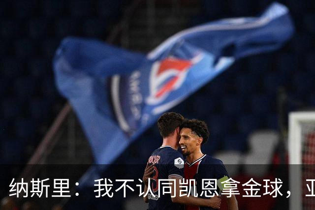 纳斯里：我不认同凯恩拿金球，亚马尔才该赢