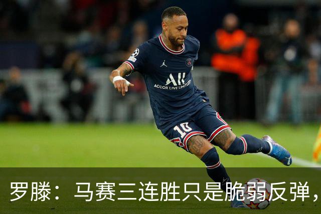 罗滕：马赛三连胜只是脆弱反弹，不看好他们进欧战