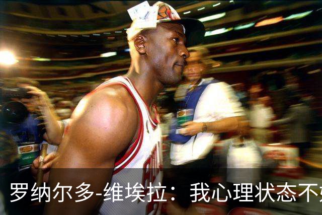 罗纳尔多-维埃拉：我心理状态不好，加盟美职联为了找回平静