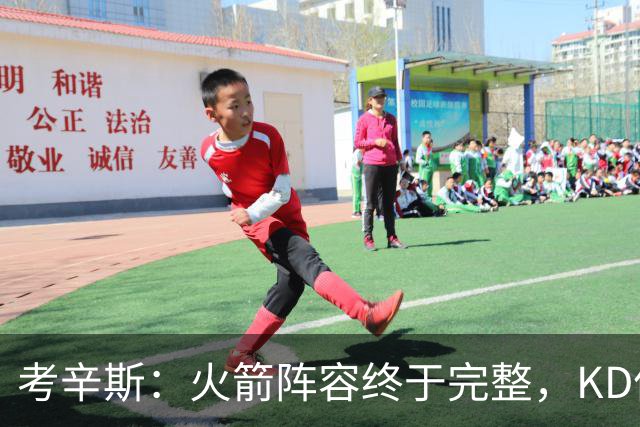 考辛斯：火箭阵容终于完整，KD依然出色亚当斯回归是巨大提升