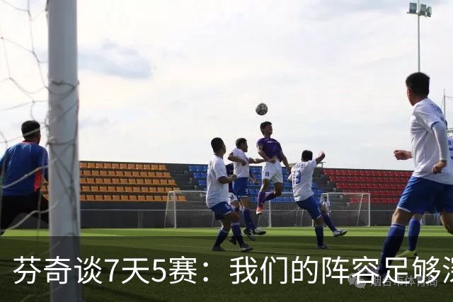 芬奇谈7天5赛：我们的阵容足够深厚 很多球员都能提供帮助