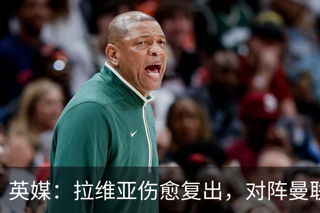 英媒：拉维亚伤愈复出，对阵曼联表现出色有望竞争首发