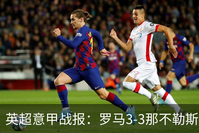英超意甲战报：罗马3-3那不勒斯，利物浦客战布莱顿存隐患