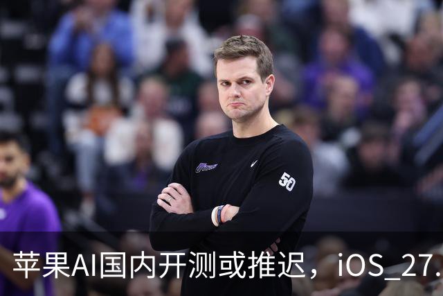 苹果AI国内开测或推迟，iOS 27.3正式版预计12月中旬发布
