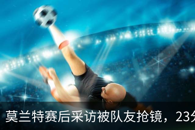 莫兰特赛后采访被队友抢镜，23分助开拓者胜湖人