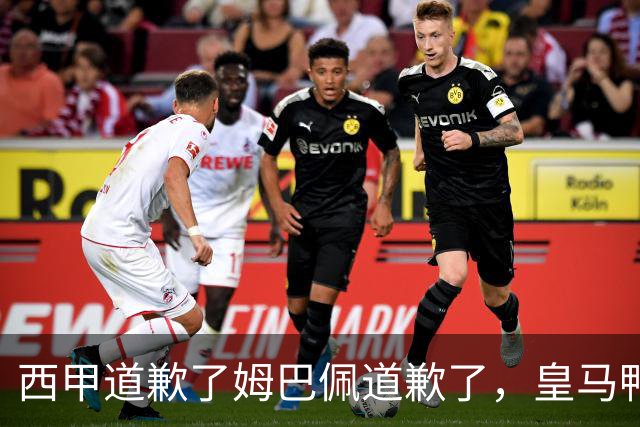 西甲道歉了姆巴佩道歉了，皇马鸭子嘴硬，中国赞助商合作照常