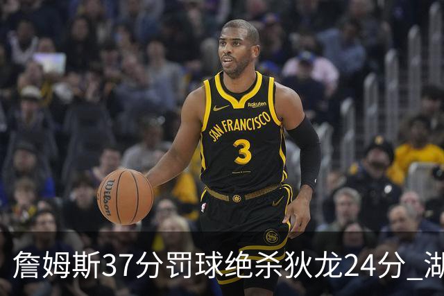 詹姆斯37分罚球绝杀狄龙24分 湖人1分险胜火箭