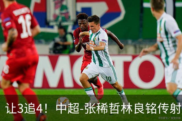 让3追4！中超-张稀哲林良铭传射 国安4-3逆转河南15轮不败