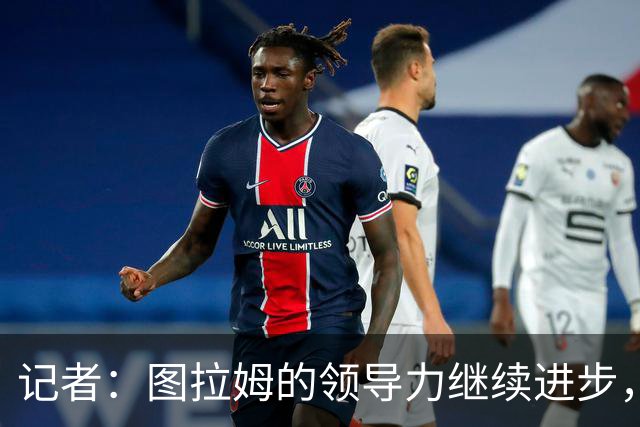 记者：图拉姆的领导力继续进步，劳塔罗不在时他就是领头人