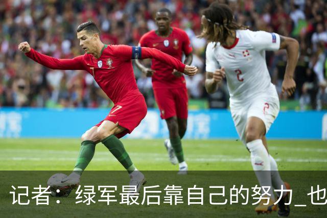 记者：绿军最后靠自己的努力 也靠对手的照顾 赢下了比赛的胜利